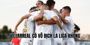 Villarreal có vô địch La Liga không