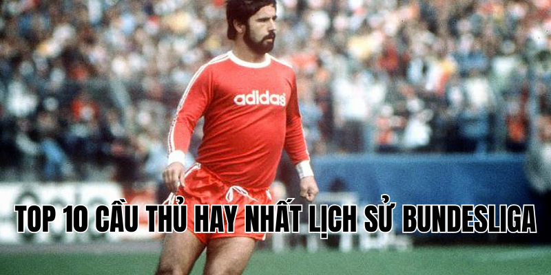 top 10 cầu thủ hay nhất lịch sử Bundesliga
